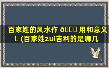 百家姓的风水作 🐝 用和意义 ☘ (百家姓zui
吉利的是哪几个姓)